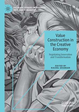 Value Construction in the Creative Economy: Negotiating Innovation and Transformation de Rachel Granger