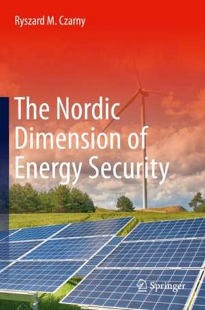 The Nordic Dimension of Energy Security de Ryszard M. Czarny