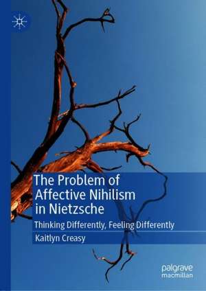 The Problem of Affective Nihilism in Nietzsche: Thinking Differently, Feeling Differently de Kaitlyn Creasy