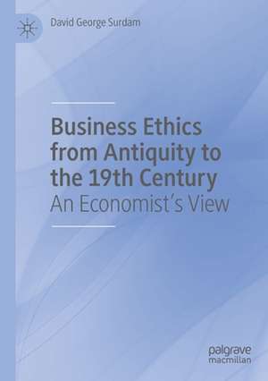 Business Ethics from Antiquity to the 19th Century: An Economist's View de David George Surdam