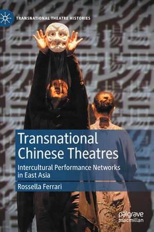 Transnational Chinese Theatres: Intercultural Performance Networks in East Asia de Rossella Ferrari