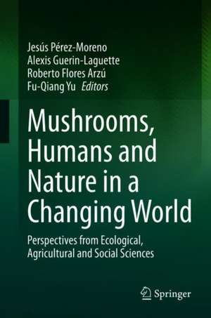 Mushrooms, Humans and Nature in a Changing World: Perspectives from Ecological, Agricultural and Social Sciences de Jesús Pérez-Moreno