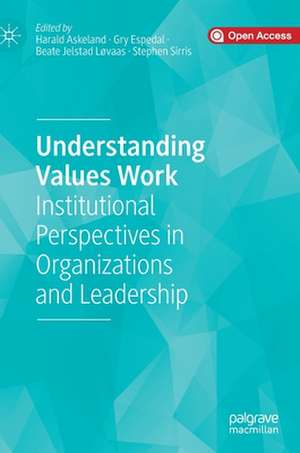 Understanding Values Work: Institutional Perspectives in Organizations and Leadership de Harald Askeland