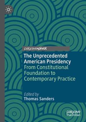 The Unprecedented American Presidency: From Constitutional Foundation to Contemporary Practice de Thomas Sanders