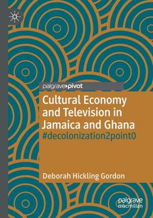 Cultural Economy and Television in Jamaica and Ghana: #decolonization2point0 de Deborah Hickling Gordon