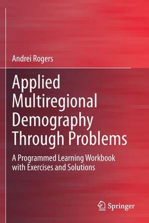 Applied Multiregional Demography Through Problems: A Programmed Learning Workbook with Exercises and Solutions de Andrei Rogers