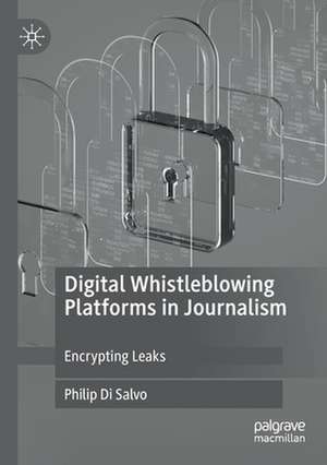 Digital Whistleblowing Platforms in Journalism: Encrypting Leaks de Philip Di Salvo