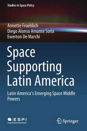 Space Supporting Latin America: Latin America's Emerging Space Middle Powers de Annette Froehlich