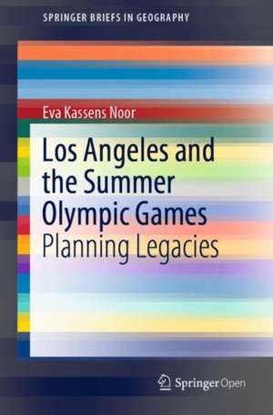 Los Angeles and the Summer Olympic Games: Planning Legacies de Eva Kassens Noor