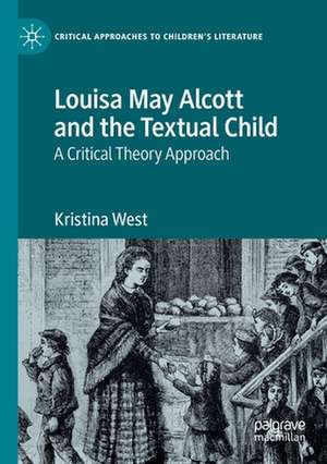 Louisa May Alcott and the Textual Child: A Critical Theory Approach de Kristina West