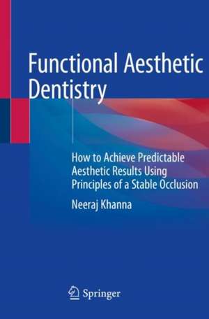 Functional Aesthetic Dentistry: How to Achieve Predictable Aesthetic Results Using Principles of a Stable Occlusion de Neeraj Khanna