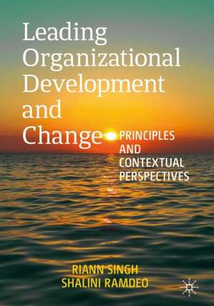 Leading Organizational Development and Change: Principles and Contextual Perspectives de Riann Singh