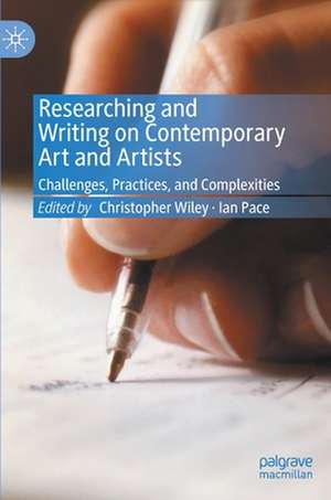 Researching and Writing on Contemporary Art and Artists: Challenges, Practices, and Complexities de Christopher Wiley