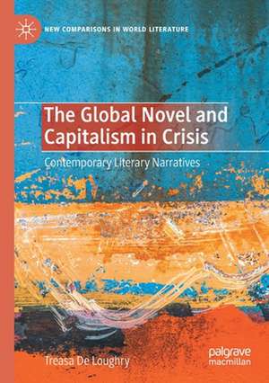 The Global Novel and Capitalism in Crisis: Contemporary Literary Narratives de Treasa De Loughry