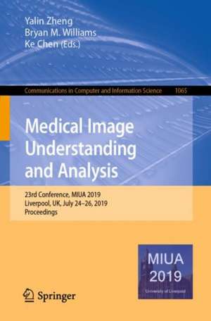 Medical Image Understanding and Analysis: 23rd Conference, MIUA 2019, Liverpool, UK, July 24–26, 2019, Proceedings de Yalin Zheng