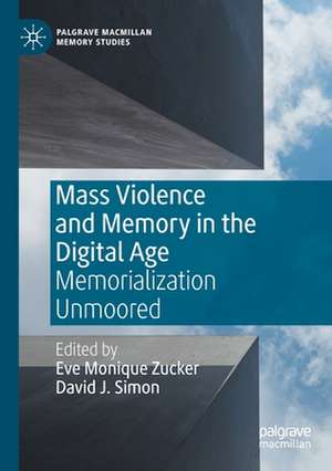 Mass Violence and Memory in the Digital Age: Memorialization Unmoored de Eve Monique Zucker