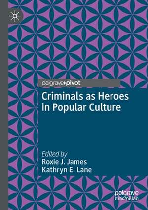 Criminals as Heroes in Popular Culture de Roxie J. James