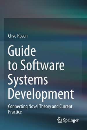 Guide to Software Systems Development: Connecting Novel Theory and Current Practice de Clive Rosen