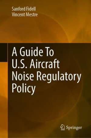 A Guide To U.S. Aircraft Noise Regulatory Policy de Sanford Fidell