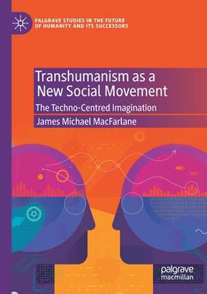 Transhumanism as a New Social Movement: The Techno-Centred Imagination de James Michael MacFarlane