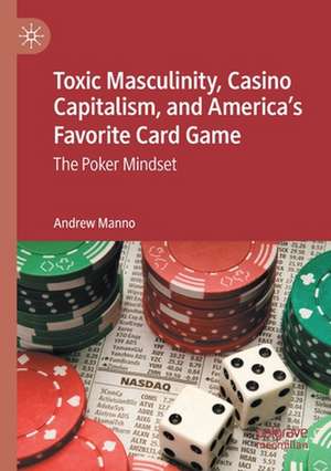 Toxic Masculinity, Casino Capitalism, and America's Favorite Card Game: The Poker Mindset de Andrew Manno