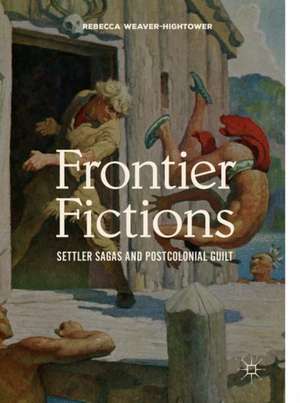 Frontier Fictions: Settler Sagas and Postcolonial Guilt de Rebecca Weaver-Hightower