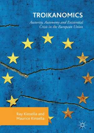 Troikanomics: Austerity, Autonomy and Existential Crisis in the European Union de Ray Kinsella