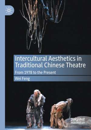 Intercultural Aesthetics in Traditional Chinese Theatre: From 1978 to the Present de Wei Feng