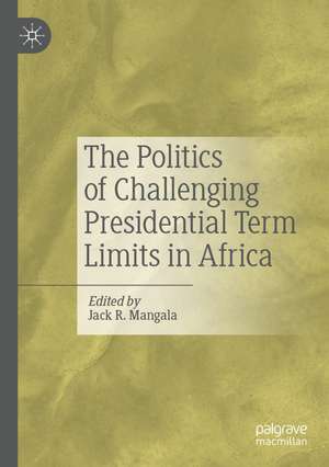 The Politics of Challenging Presidential Term Limits in Africa de Jack R. Mangala