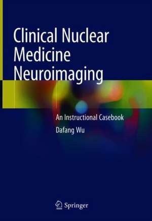 Clinical Nuclear Medicine Neuroimaging: An Instructional Casebook de Dafang Wu