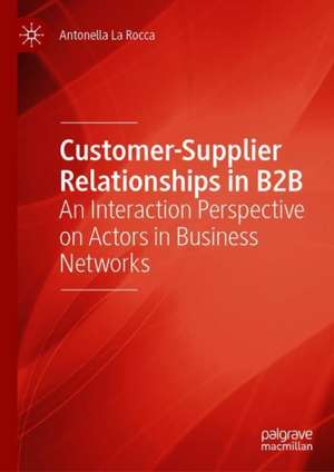 Customer-Supplier Relationships in B2B: An Interaction Perspective on Actors in Business Networks de Antonella La Rocca