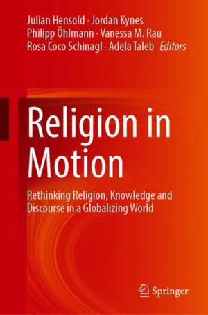 Religion in Motion: Rethinking Religion, Knowledge and Discourse in a Globalizing World de Julian Hensold