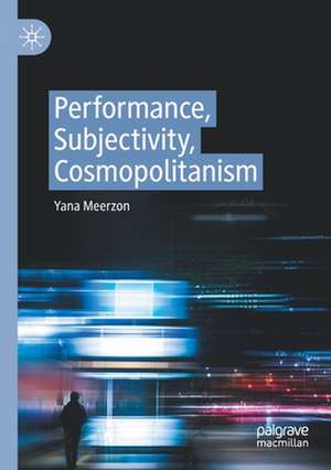 Performance, Subjectivity, Cosmopolitanism de Yana Meerzon