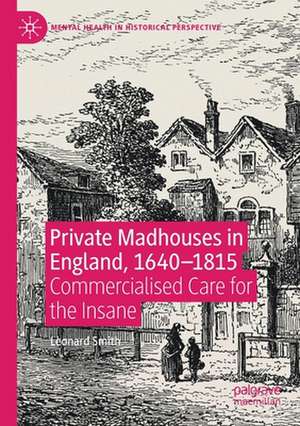 Private Madhouses in England, 1640–1815: Commercialised Care for the Insane de Leonard Smith