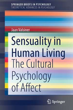 Sensuality in Human Living: The Cultural Psychology of Affect de Jaan Valsiner