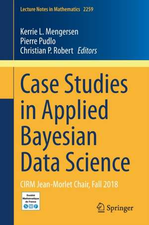 Case Studies in Applied Bayesian Data Science: CIRM Jean-Morlet Chair, Fall 2018 de Kerrie L. Mengersen