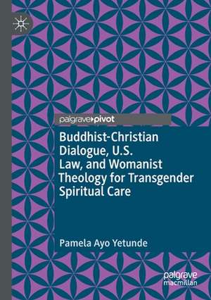 Buddhist-Christian Dialogue, U.S. Law, and Womanist Theology for Transgender Spiritual Care de Pamela Ayo Yetunde