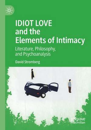 IDIOT LOVE and the Elements of Intimacy: Literature, Philosophy, and Psychoanalysis de David Stromberg