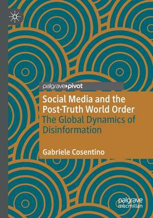 Social Media and the Post-Truth World Order: The Global Dynamics of Disinformation de Gabriele Cosentino