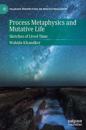 Process Metaphysics and Mutative Life: Sketches of Lived Time de Wahida Khandker