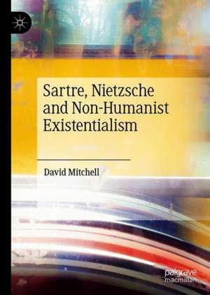 Sartre, Nietzsche and Non-Humanist Existentialism de David Mitchell