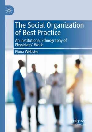 The Social Organization of Best Practice: An Institutional Ethnography of Physicians’ Work de Fiona Webster