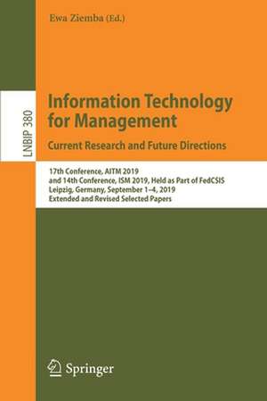 Information Technology for Management: Current Research and Future Directions: 17th Conference, AITM 2019, and 14th Conference, ISM 2019, Held as Part of FedCSIS, Leipzig, Germany, September 1–4, 2019, Extended and Revised Selected Papers de Ewa Ziemba