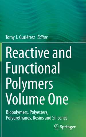 Reactive and Functional Polymers Volume One: Biopolymers, Polyesters, Polyurethanes, Resins and Silicones de Tomy J. Gutiérrez