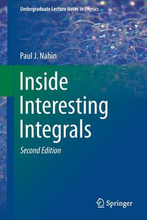 Inside Interesting Integrals: A Collection of Sneaky Tricks, Sly Substitutions, and Numerous Other Stupendously Clever, Awesomely Wicked, and Devilishly Seductive Maneuvers for Computing Hundreds of Perplexing Definite Integrals From Physics, Engineering, and Mathematics (Plus Numerous Challenge Problems with Complete, Detailed Solutions) de Paul J. Nahin