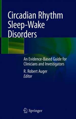 Circadian Rhythm Sleep-Wake Disorders: An Evidence-Based Guide for Clinicians and Investigators de R. Robert Auger