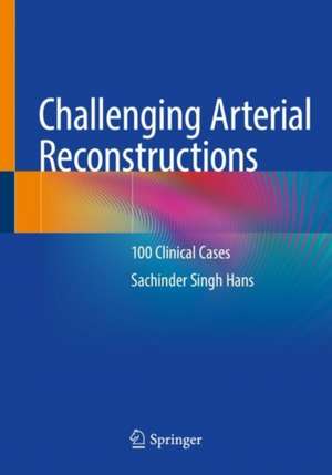 Challenging Arterial Reconstructions: 100 Clinical Cases de Sachinder Singh Hans