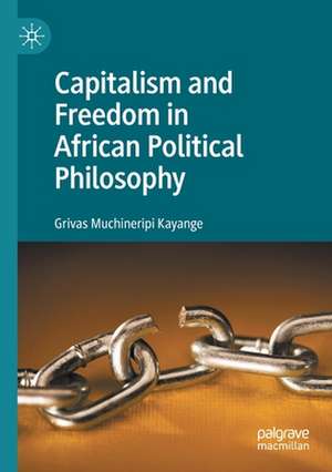 Capitalism and Freedom in African Political Philosophy de Grivas Muchineripi Kayange