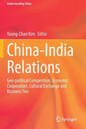 China-India Relations: Geo-political Competition, Economic Cooperation, Cultural Exchange and Business Ties de Young-Chan Kim