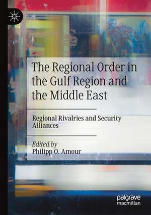 The Regional Order in the Gulf Region and the Middle East: Regional Rivalries and Security Alliances de Philipp O. Amour